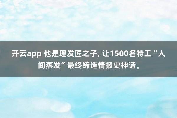 开云app 他是理发匠之子, 让1500名特工“人间蒸发”最终缔造情报史神话。