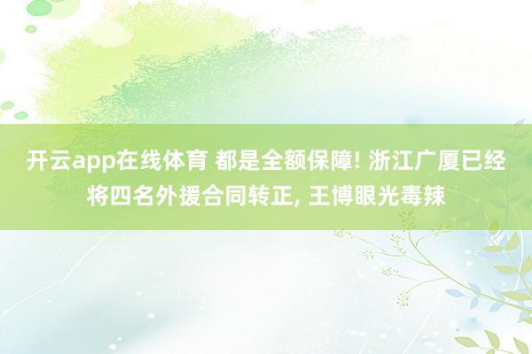 开云app在线体育 都是全额保障! 浙江广厦已经将四名外援合同转正, 王博眼光毒辣