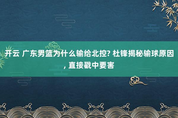 开云 广东男篮为什么输给北控? 杜锋揭秘输球原因, 直接戳中要害