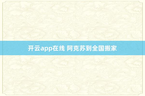 开云app在线 阿克苏到全国搬家