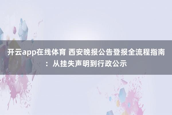 开云app在线体育 西安晚报公告登报全流程指南：从挂失声明到行政公示