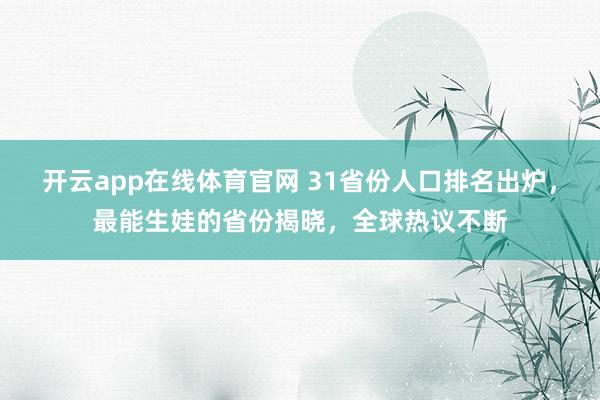 开云app在线体育官网 31省份人口排名出炉，最能生娃的省份揭晓，全球热议不断