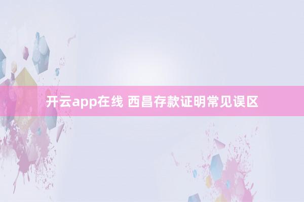 开云app在线 西昌存款证明常见误区