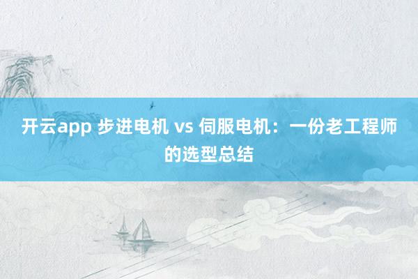 开云app 步进电机 vs 伺服电机：一份老工程师的选型总结
