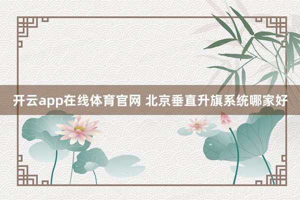 开云app在线体育官网 北京垂直升旗系统哪家好