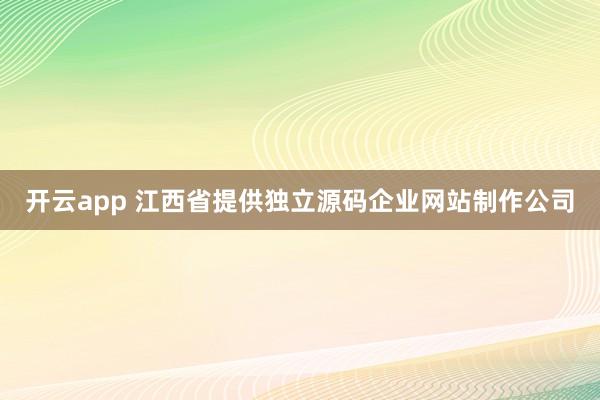 开云app 江西省提供独立源码企业网站制作公司