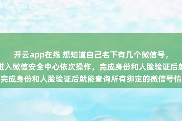 开云app在线 想知道自己名下有几个微信号，其实方法很简单，<a href=