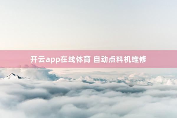 开云app在线体育 自动点料机维修