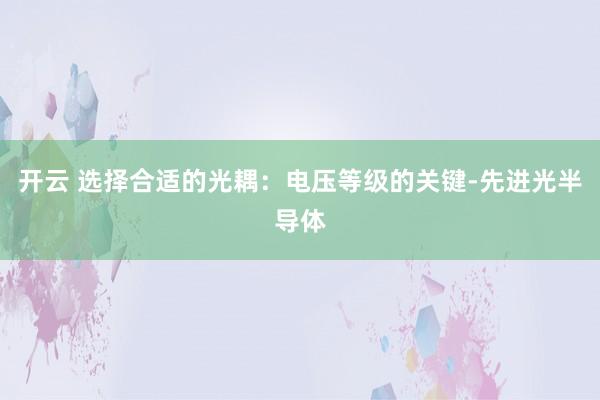 开云 选择合适的光耦：电压等级的关键-先进光半导体