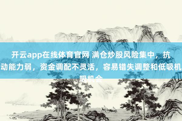 开云app在线体育官网 满仓炒股风险集中，抗波动能力弱，资金调配不灵活，容易错失调整和低吸机会