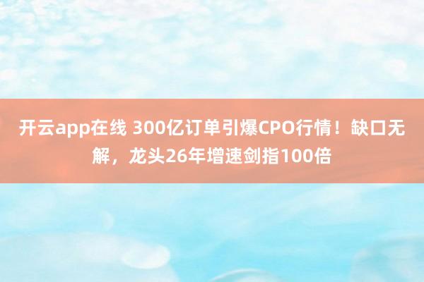 开云app在线 300亿订单引爆CPO行情！缺口无解，龙头26年增速剑指100倍