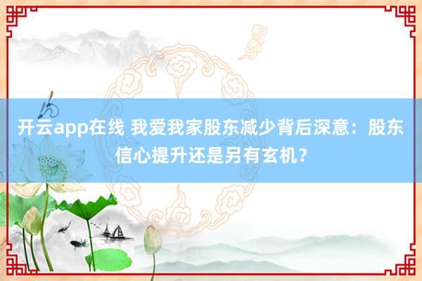 开云app在线 我爱我家股东减少背后深意：股东信心提升还是另有玄机？