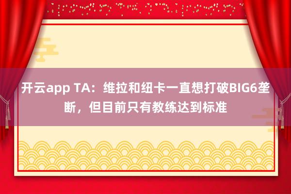 开云app TA：维拉和纽卡一直想打破BIG6垄断，但目前只有教练达到标准