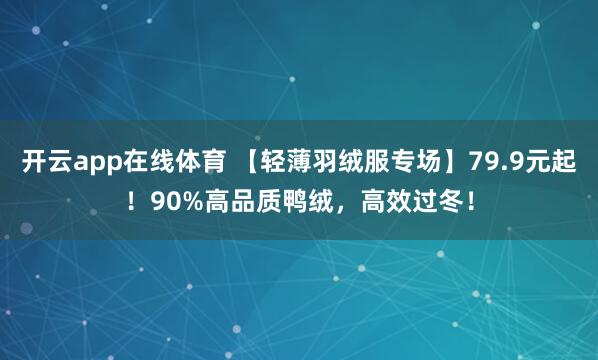 开云app在线体育 【轻薄羽绒服专场】79.9元起！90%高品质鸭绒，高效过冬！