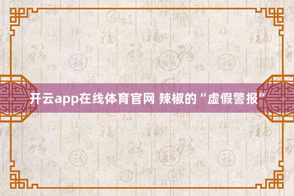 开云app在线体育官网 辣椒的“虚假警报”