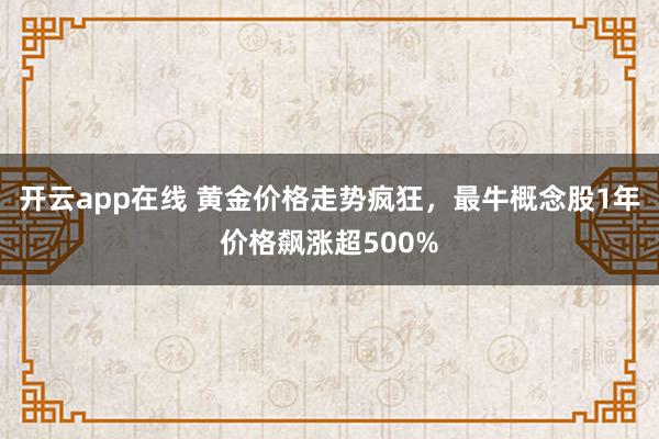 开云app在线 黄金价格走势疯狂，最牛概念股1年价格飙涨超500%