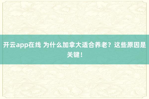 开云app在线 为什么加拿大适合养老？这些原因是关键！