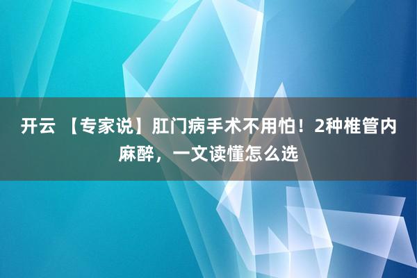 开云 【专家说】肛门病手术不用怕！2种椎管内麻醉，一文读懂怎么选