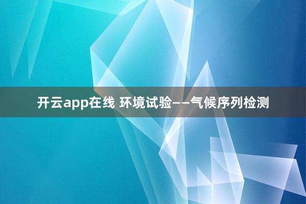开云app在线 环境试验——气候序列检测
