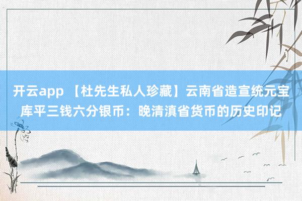 开云app 【杜先生私人珍藏】云南省造宣统元宝库平三钱六分银币：晚清滇省货币的历史印记