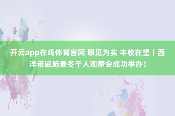 开云app在线体育官网 眼见为实 丰收在望丨西洋诺威施麦冬千人观摩会成功举办！