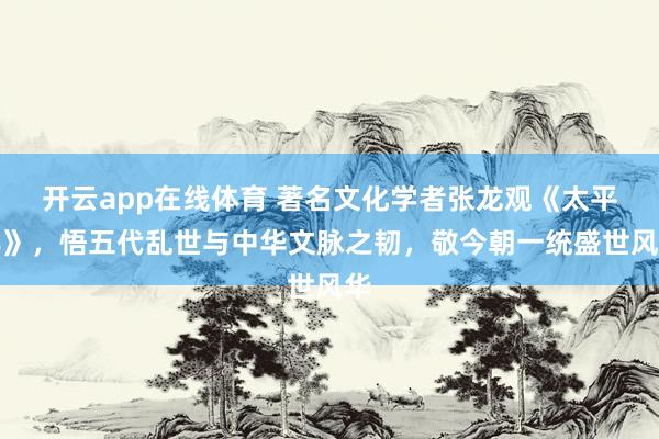 开云app在线体育 著名文化学者张龙观《太平年》，悟五代乱世与中华文脉之韧，敬今朝一统盛世风华