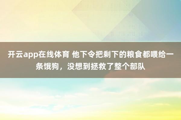 开云app在线体育 他下令把剩下的粮食都喂给一条饿狗，没想到拯救了整个部队