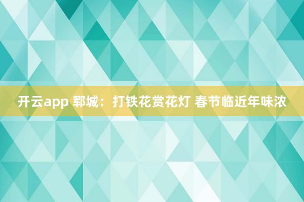 开云app 郓城：打铁花赏花灯 春节临近年味浓