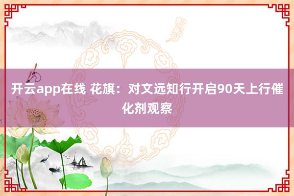 开云app在线 花旗:对文远知行开启90天上行催化剂观察