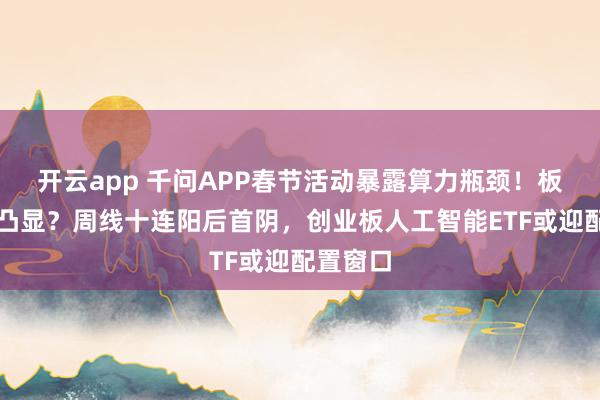开云app 千问APP春节活动暴露算力瓶颈！板块机会凸显？周线十连阳后首阴，创业板人工智能ETF或迎配置窗口