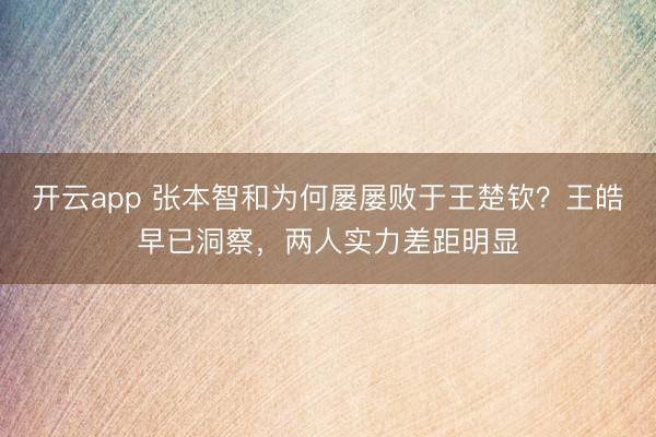 开云app 张本智和为何屡屡败于王楚钦？王皓早已洞察，两人实力差距明显