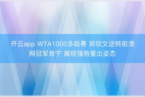开云app WTA1000多哈赛 郑钦文逆转前澳网冠军肯宁 展现强势复出姿态
