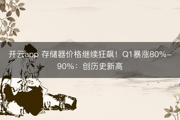 开云app 存储器价格继续狂飙！Q1暴涨80%-90%：创历史新高