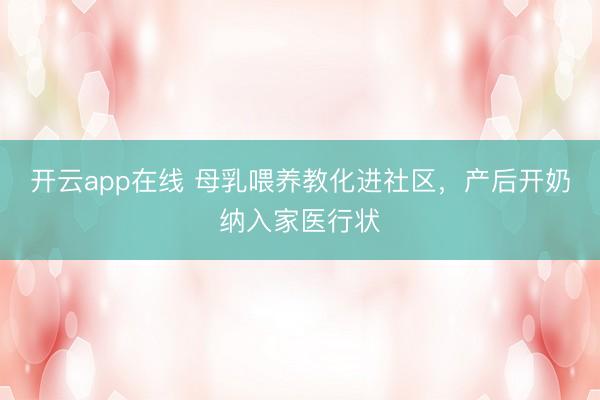 开云app在线 母乳喂养教化进社区，产后开奶纳入家医行状