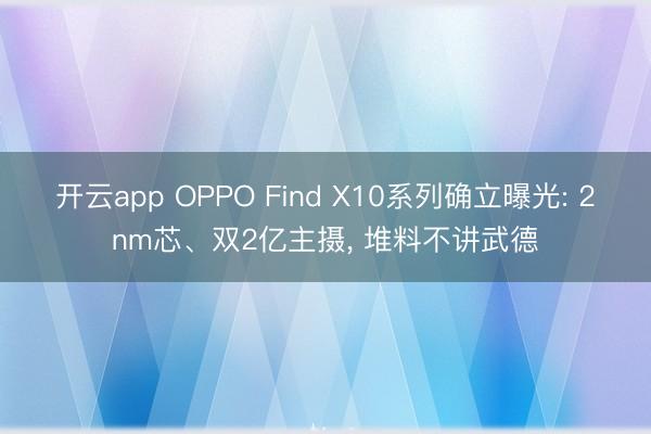 开云app OPPO Find X10系列确立曝光: 2nm芯、双2亿主摄, 堆料不讲武德