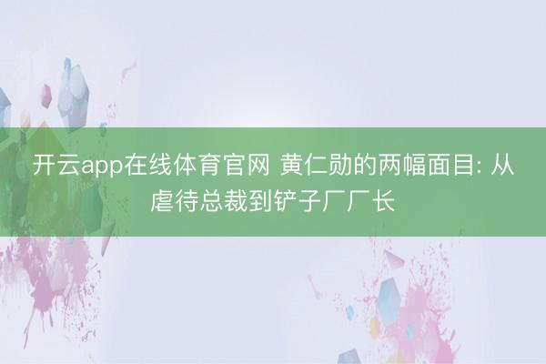开云app在线体育官网 黄仁勋的两幅面目: 从虐待总裁到铲子厂厂长
