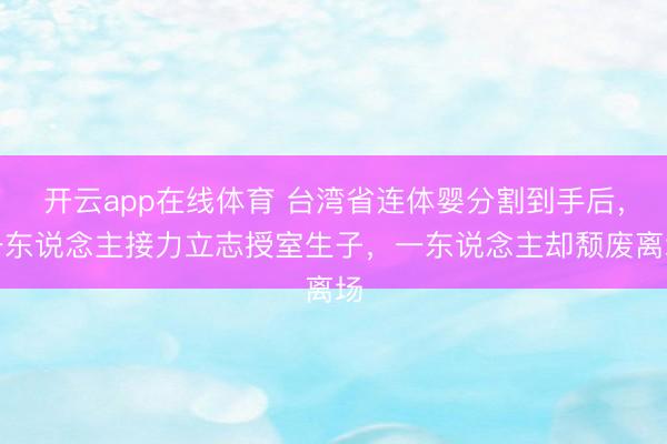 开云app在线体育 台湾省连体婴分割到手后，一东说念主接力立志授室生子，一东说念主却颓废离场
