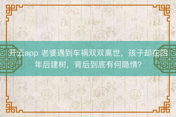 开云app 老婆遇到车祸双双离世,孩子却在四年后建树,背后到底有何隐情?