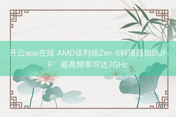 开云app在线 AMD谈判给Zen 6料理器加BUFF：最高频率可达7GHz