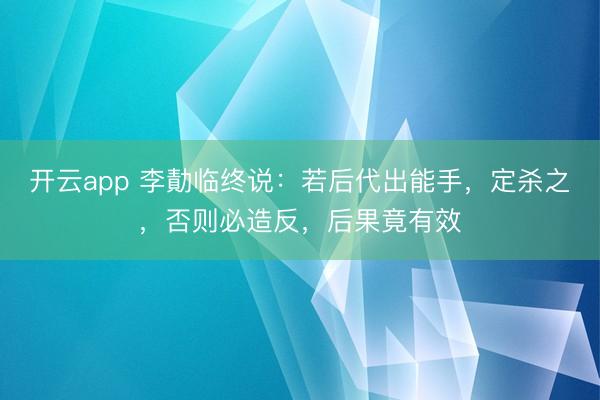 开云app 李勣临终说：若后代出能手，定杀之，否则必造反，后果竟有效