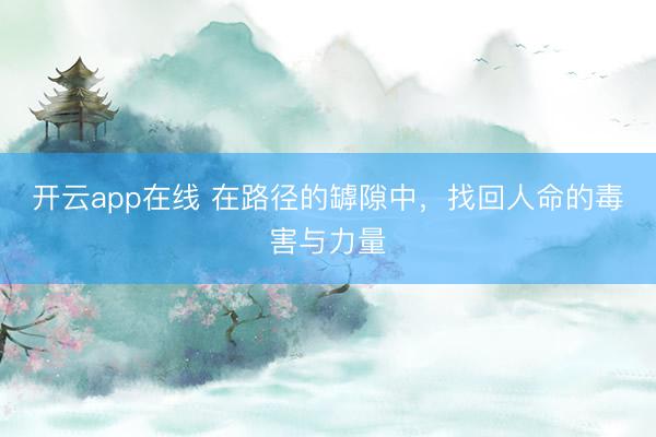 开云app在线 在路径的罅隙中，找回人命的毒害与力量