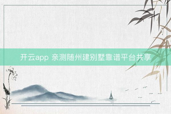 开云app 亲测随州建别墅靠谱平台共享